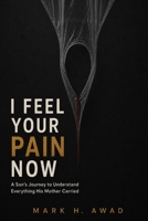 I Feel Your Pain Now: A Son’s Journey to Understand Everything His Mother Carried B0HFQ7K36X Book Cover