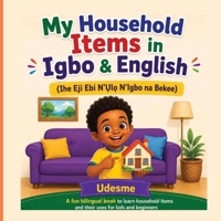 My Household Items in Igbo & English: Ihe Eji Ebi N’?l? N’Igbo na Bekee | A Fun Bilingual Book to Learn Household Items and Their Uses for Kids and Beginners 1068651806 Book Cover