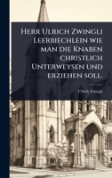 Herr Ulrich Zwingli Leerbiechlein wie man die Knaben christlich Unterweysen und erziehen soll. (German Edition) 1024427552 Book Cover