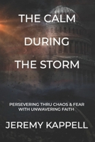 The Calm During The Storm: Persevering Thru Chaos & Fear With Unwavering Faith B0B5KK3YDZ Book Cover