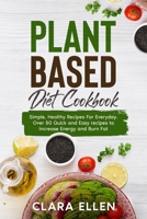 Plant-Based Diet Cookbook: Simple, Healthy Recipes For Everyday. Over 50 Quick and Easy recipes to Increase Energy and Burn Fat 1802221352 Book Cover