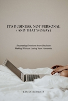 It’s Business, Not Personal (And That’s Okay): Separating Emotions from Decisions Without Losing Your Humanity B0GL7XF57K Book Cover