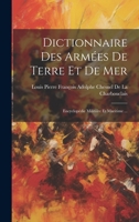 Dictionnaire Des Arm�es De Terre Et De Mer, Encyclop�die Militaire Et Maritime... 1021352527 Book Cover