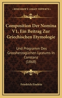 Composition Der Nomina V1, Ein Beitrag Zur Griechischen Etymologie: Und Programm Des Grossherzoglichen Lyceums In Constanz (1868) 1168324300 Book Cover