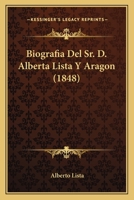 Biografia Del Sr. D. Alberta Lista Y Aragon (1848) 1167545265 Book Cover