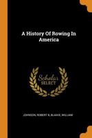 A History of Rowing in America. Containing a Treatise on Rowing, Training and Exercise, with All Necessary Information for Amateur and Professional Oarsmen, Also a History of Rowing 101509774X Book Cover