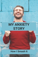 My Anxiety Story: How I Smash It: Books To Understand Anxiety B092PB9DMP Book Cover