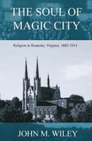 The Soul of Magic City: Religion in Roanoke, Virginia, 1882-1914 1981890696 Book Cover