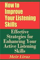 How to Improve Your Listening Skills - Effective Strategies for Enhancing Your Active Listening Skills 1090104685 Book Cover