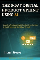 The 5-Day Digital Product Sprint Using AI: Launch a Profitable Digital Product from Scratch in Just 5 Days with the Help of AI Tools (Automate & Elevate Series) B0FFN6FHXX Book Cover