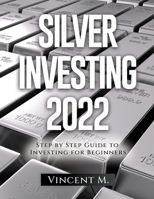 Silver Investing 2022: Step by Step Guide to Investing for Beginners 1804345911 Book Cover