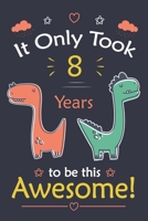 It only Took 8 Years To Be This Awesome! dinosaur Notebook: dinosaur Notebook, 8 Year Old notebook 1654511188 Book Cover