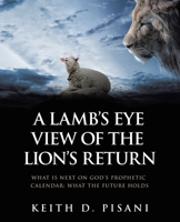 A Lamb’s Eye View of the Lion’s Return: What is Next on God’s Prophetic Calendar: What the Future Holds B0G6ZCDGL9 Book Cover