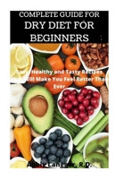 Complete Guide for Dry Diet for Beginners: Easy Healthy and Tasty Recipes That Will Make You Feel Better Than Ever B08T46RBCT Book Cover