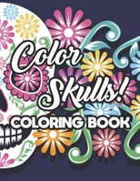Color Skulls! Coloring Book: Stress Relieving Sugar Skull Coloring Pages, Intricate Designs And Images For Adults To Color B08HTG63TP Book Cover
