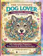 The Ultimate Dog Lover Coloring Book for Adults: 60 Adorable Puppies, Dog Breeds & Relaxing Stress-Relief designs 1918385556 Book Cover