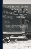 Lewis-Sylvan Debate on Government Ownership of Telephones and Telegraphs: Giving Speech of Mr. T.P. Sylvan, Assistant to Vice-President, New York Tele 1015852998 Book Cover