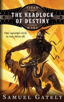 The Headlock of Destiny: An Epic Fantasy / Pro Wrestling Mash-up (Titan Wars) 1087870801 Book Cover