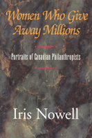 Women Who Give Away Millions: Portraits of Canadian Philanthropists 0888821875 Book Cover