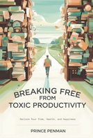 Breaking Free from Toxic Productivity: Reclaim Your Time, Health, and Happiness B0DS6GZTRK Book Cover