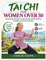 TAI CHI FOR WOMEN OVER 50: Gentle Daily Workouts to Improve Bone Health, Balance, Flexibility, and Overall Vitality B0HJGXF13N Book Cover