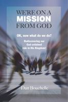 We're on a Mission from God: Ok, now what do we do? Rediscovering our God ordained role in His Kingdom! 1939468191 Book Cover