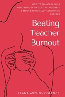 BEATING TEACHER BURNOUT: How to Maintain Your Well-Being in One of the Toughest & Most Emotionally Consuming Careers 1739381009 Book Cover