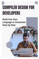 Compiler Design for Developers: Build Your Own Language or Interpreter Step-by-Step B0FJ1VHZG1 Book Cover