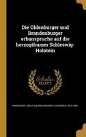 Die Oldenburger Und Brandenburger Erbanspru Che Auf Die Herzogthu Mer Schleswig-Holstein 3743391996 Book Cover