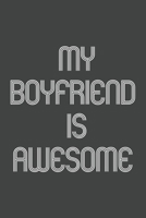 My Boyfriend Is Awesome: Funny Gift for Brothers, Sisters, Boyfriends and Girlfriends, Team Members At Work. From Coworker, Boss. Journal. Ideal Christmas, Birthdays & Appreciation Day, Novelty Gag No 1673802699 Book Cover