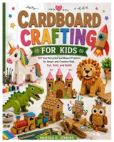 Cardboard Crafting for Kids: DIY Fun Recycled Cardboard Projects for Smart and Creative Kids, Cut, Fold, and Build B0H1BYKJG2 Book Cover