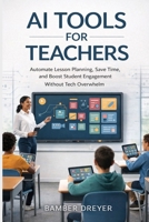 AI Tools for Teachers: Automate Lesson Planning, Save Time, and Boost Student Engagement Without Tech Overwhelm B0GT5GJNFB Book Cover