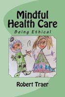 Mindful Health Care: Being Ethical 1500364401 Book Cover