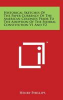 Historical Sketches of the Paper Currency of the American Colonies Prior to the Adoption of the Federal Constitution V1 and V2 1162949031 Book Cover