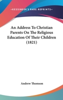 An Address To Christian Parents On The Religious Education Of Their Children 1166433900 Book Cover