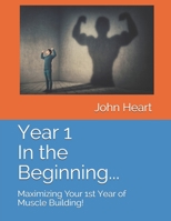 Year 1 In the Beginning...: Maximizing Your 1st Year of Muscle Building! B08PXBGWS6 Book Cover