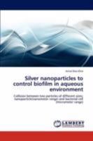 Silver nanoparticles to control biofilm in aqueous environment: Collision between two particles of different sizes; nanoparticle(nanometer range) and bacterial cell 384655250X Book Cover