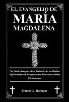 EL EVANGELIO DE MARÍA MAGDALENA: Descubriendo la sabiduría antigua, la espiritualidad femenina y las enseñanzas místicas del cristianismo primitivo B0FSF1P73S Book Cover