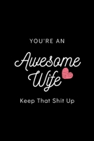 You're An Awesome Wife Keep That Shit Up: Blank Lined Notebook, Gift Idea For Wife 1674979177 Book Cover