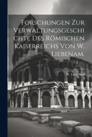 Forschungen zur Verwaltungsgeschichte des römischen Kaiserreichs von W. Liebenam. 1021582832 Book Cover