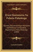 Zywot Kazimierza Na Pulaziu Pulaskiego: Starosty Zezulenieckiego Marszalka Konfederacyi Lomzynskiej, Regimentarza Malo-Polskiego (1869) 1168089506 Book Cover