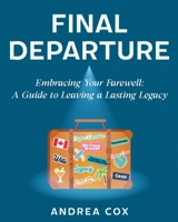 FINAL DEPARTURE: EMBRACING YOUR FAREWELL: A GUIDE TO LEAVING A LASTING LEGACY 1777992443 Book Cover