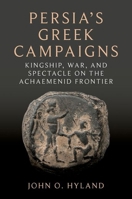 Persia's Greek Campaigns: Kingship, War, and Spectacle on the Achaemenid Frontier 0197660487 Book Cover