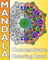 Concentrate Mandala Coloring: A Coloring Book Featuring 50 Artworks, Best Adult Coloring Book for Mindful Meditation, Self-Help Creativity, Art Colo 1541236017 Book Cover