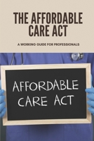 The Affordable Care Act: A Working Guide For Professionals: Affordable Care Act B0955LLG22 Book Cover