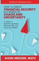 How to Create Financial Security in a World of Chaos and Uncertainty: 11 Rules to Build Your Business, Eliminate Risk, and Grow Your Wealth 1955242151 Book Cover