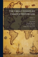 The great events by famous historians: a comprehensive and readable account of the world's history, emphasizing the more important events, and ... of the most eminent historians ... Volume 11 1176654365 Book Cover