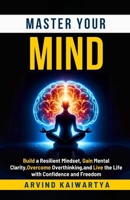 Master Your Mind: Build a Resilient Mindset, Gain Mental Clarity, Overcome Overthinking, and Live the Life with Confidence and Freedom B0FD34V5CK Book Cover