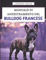 Manuale Di Addestramento Del Bulldog Francese: Come crescere un Bulldog Francese ben educato con amore, risate e un pizzico di testardaggine (Italian Edition) B0F9SW5S3W Book Cover