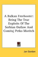 A Balkan Freebooter: Being The True Exploits Of The Serbian Outlaw And Comitaj Petko Moritch 1605201006 Book Cover